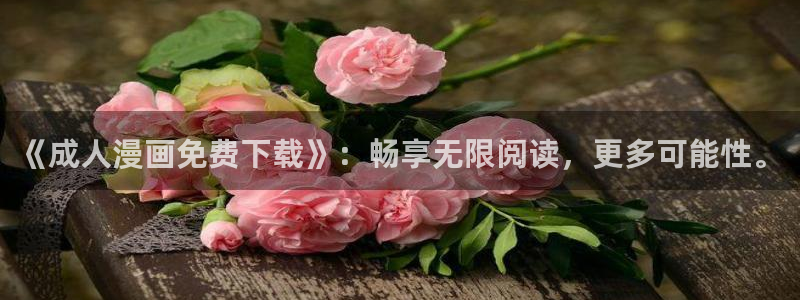 韩漫漫画双男：《成人漫画免费下载》：畅享无限阅读，更多可能性。