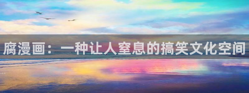 韩漫漫画在线免费观看入口：腐漫画：一种让人窒息的搞笑文化空间