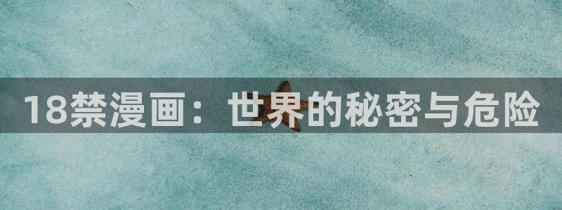韩漫漫画免费阅读看漫画下拉网站：18禁漫画：世界的秘密与危险