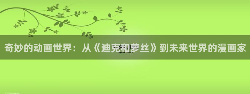韩漫漫画免费版在线阅读下拉：奇妙的动画世界：从《迪克和萝丝》到未来世界的漫画家