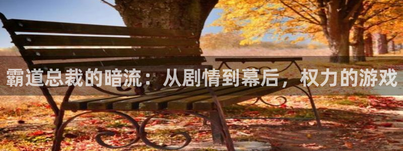 韩漫漫画官网下载：霸道总裁的暗流：从剧情到幕后，权力的游戏