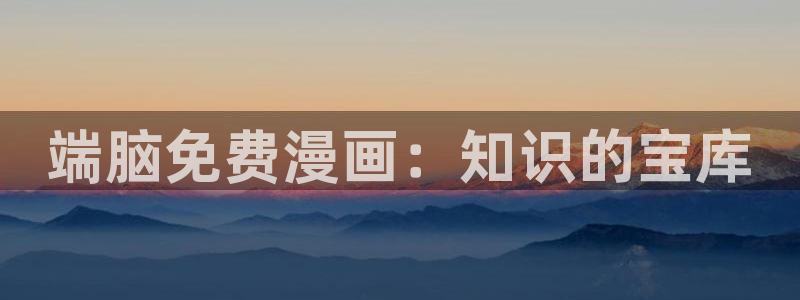 韩漫漫画免费阅读看漫画下拉无删减：端脑免费漫画：知识的宝库